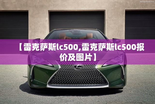 【雷克萨斯lc500,雷克萨斯lc500报价及图片】