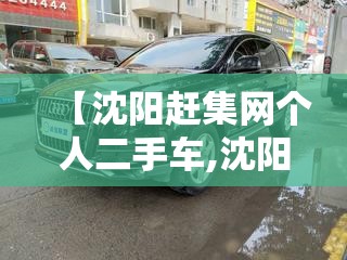【沈阳赶集网个人二手车,沈阳赶集网个人二手车出售】 【沈阳赶集网个人二手车,沈阳赶集网个人二手车出售】