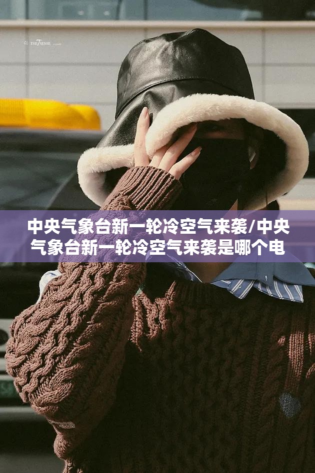 中央气象台新一轮冷空气来袭/中央气象台新一轮冷空气来袭是哪个电影的