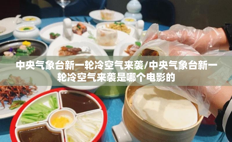 中央气象台新一轮冷空气来袭/中央气象台新一轮冷空气来袭是哪个电影的