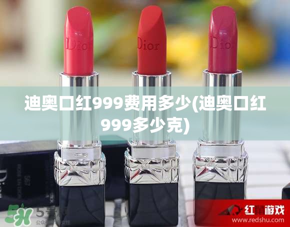 迪奥口红999费用多少(迪奥口红999多少克)