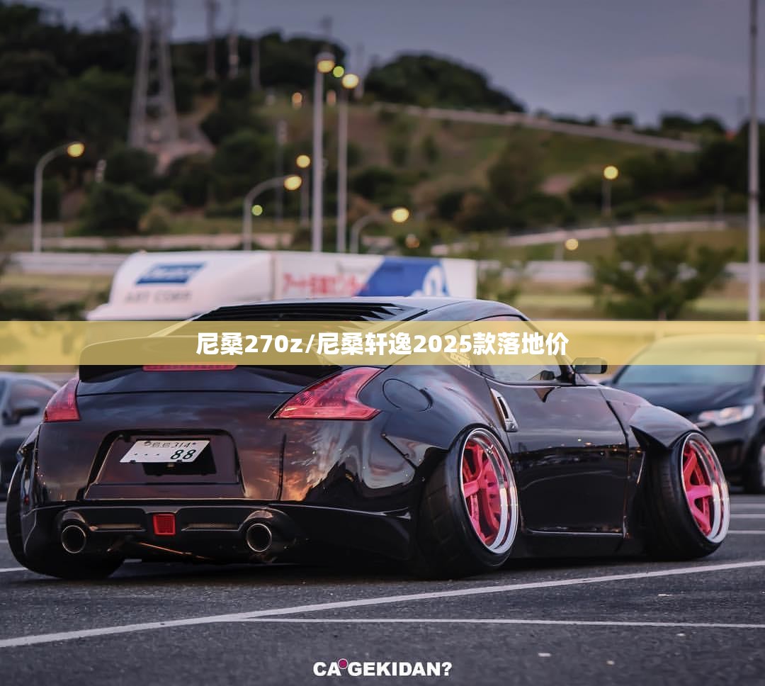 尼桑270z/尼桑轩逸2025款落地价 尼桑270z/尼桑轩逸2025款落地价