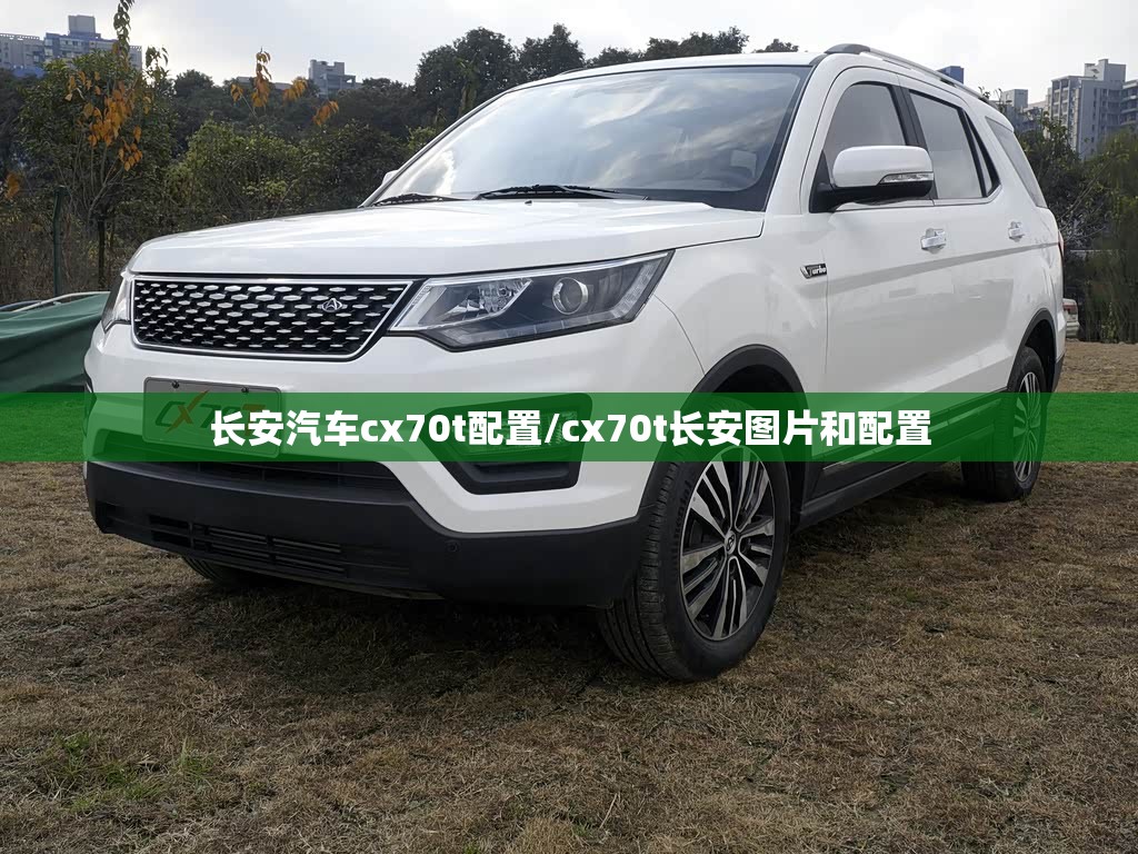 长安汽车cx70t配置/cx70t长安图片和配置 长安汽车cx70t配置/cx70t长安图片和配置