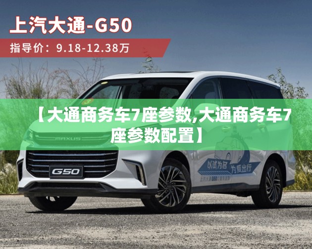 【大通商务车7座参数,大通商务车7座参数配置】