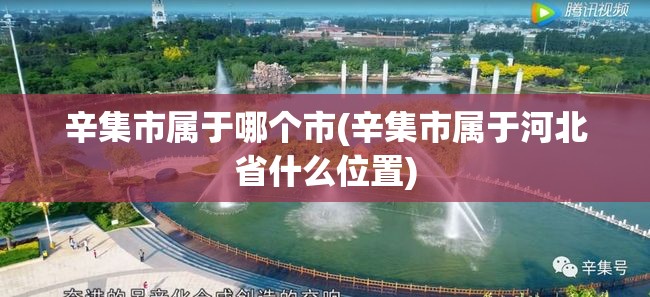 辛集市属于哪个市(辛集市属于河北省什么位置) 辛集市属于哪个市(辛集市属于河北省什么位置)