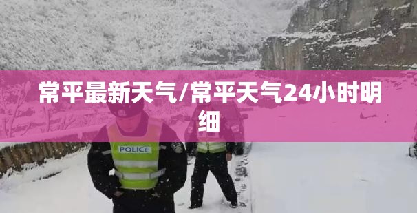 常平最新天气/常平天气24小时明细 常平最新天气/常平天气24小时明细