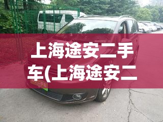 上海途安二手车(上海途安二手车费用) 上海途安二手车(上海途安二手车费用)