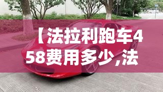 【法拉利跑车458费用多少,法拉利跑车的费用】