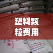 塑料颗粒费用多少钱一吨(塑料颗粒费用多少钱一吨,长了还是跌了)