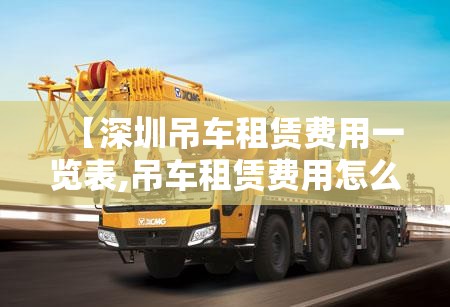 【深圳吊车租赁费用一览表,吊车租赁费用怎么算】
