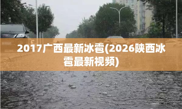 2017广西最新冰雹(2026陕西冰雹最新视频) 2017广西最新冰雹(2026陕西冰雹最新视频)