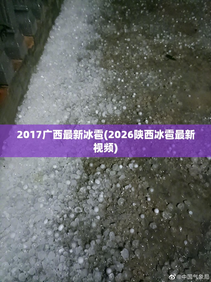 2017广西最新冰雹(2026陕西冰雹最新视频) 2017广西最新冰雹(2026陕西冰雹最新视频)