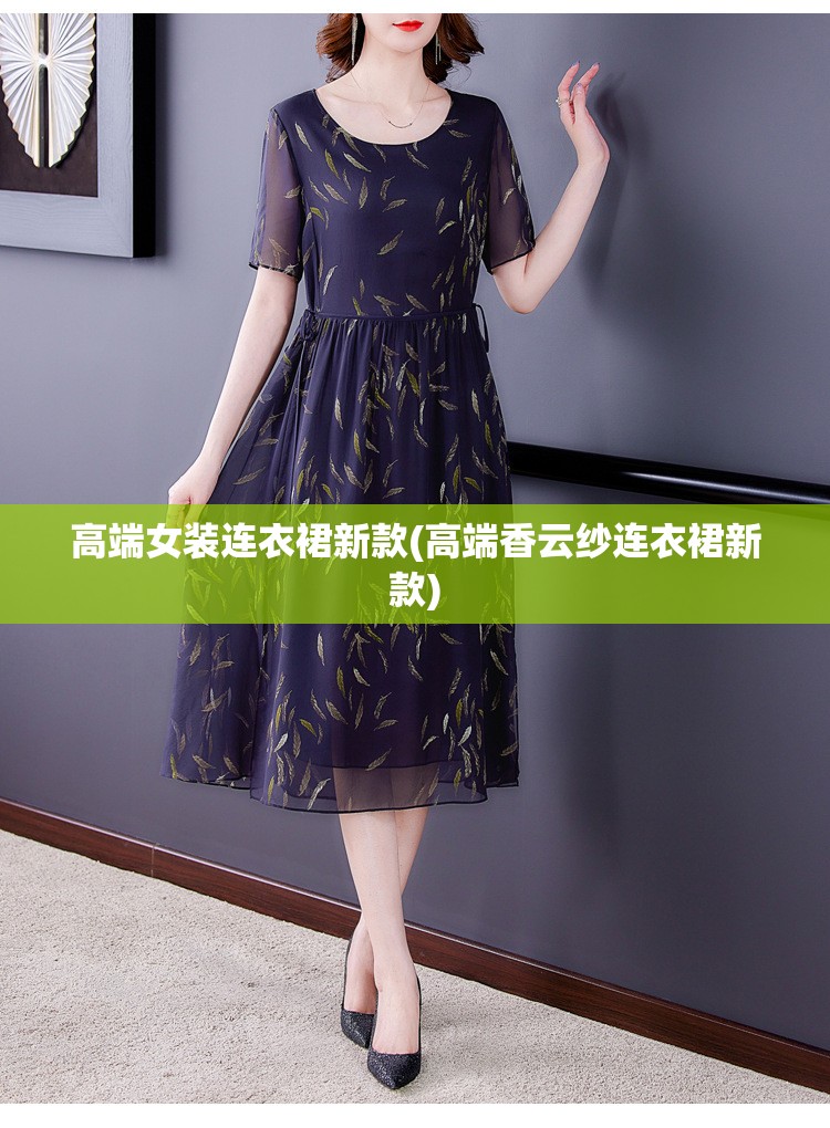 高端女装连衣裙新款(高端香云纱连衣裙新款)