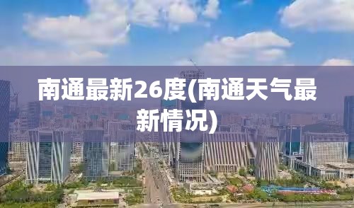 南通最新26度(南通天气最新情况)
