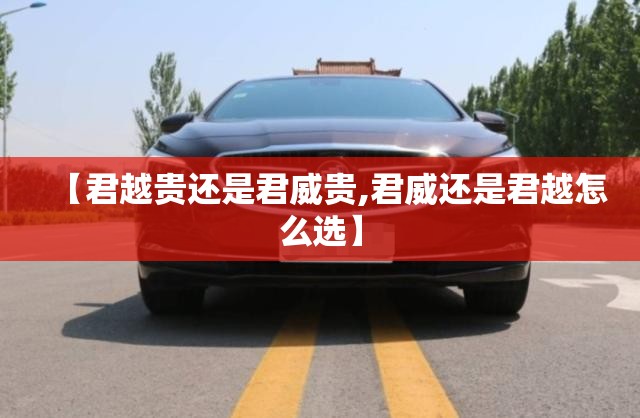 【君越贵还是君威贵,君威还是君越怎么选】 【君越贵还是君威贵,君威还是君越怎么选】