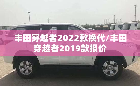 丰田穿越者2022款换代/丰田穿越者2019款报价 丰田穿越者2022款换代/丰田穿越者2019款报价