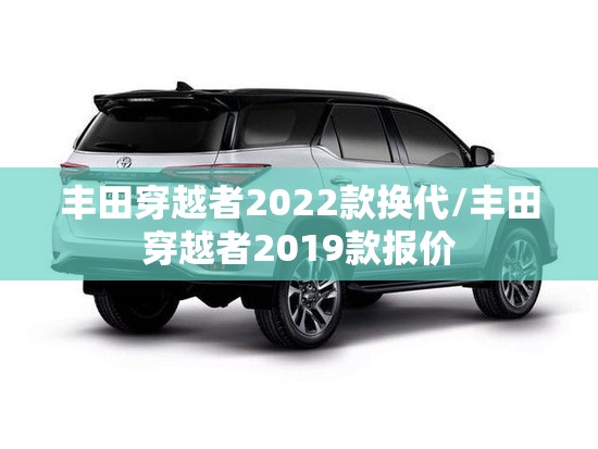 丰田穿越者2022款换代/丰田穿越者2019款报价 丰田穿越者2022款换代/丰田穿越者2019款报价