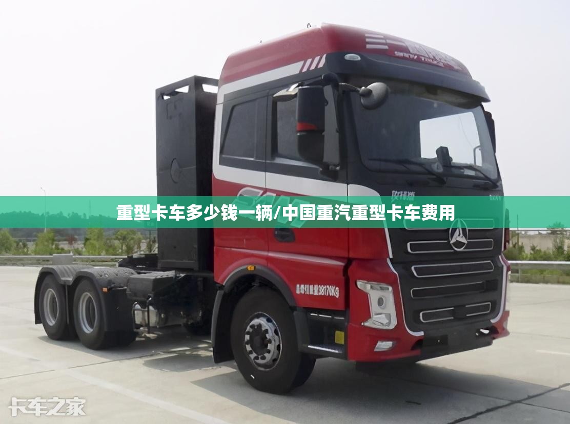 重型卡车多少钱一辆/中国重汽重型卡车费用