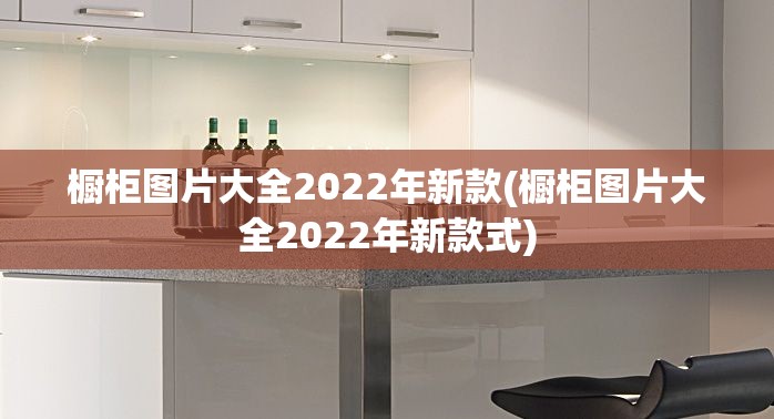 橱柜图片大全2022年新款(橱柜图片大全2022年新款式) 橱柜图片大全2022年新款(橱柜图片大全2022年新款式)