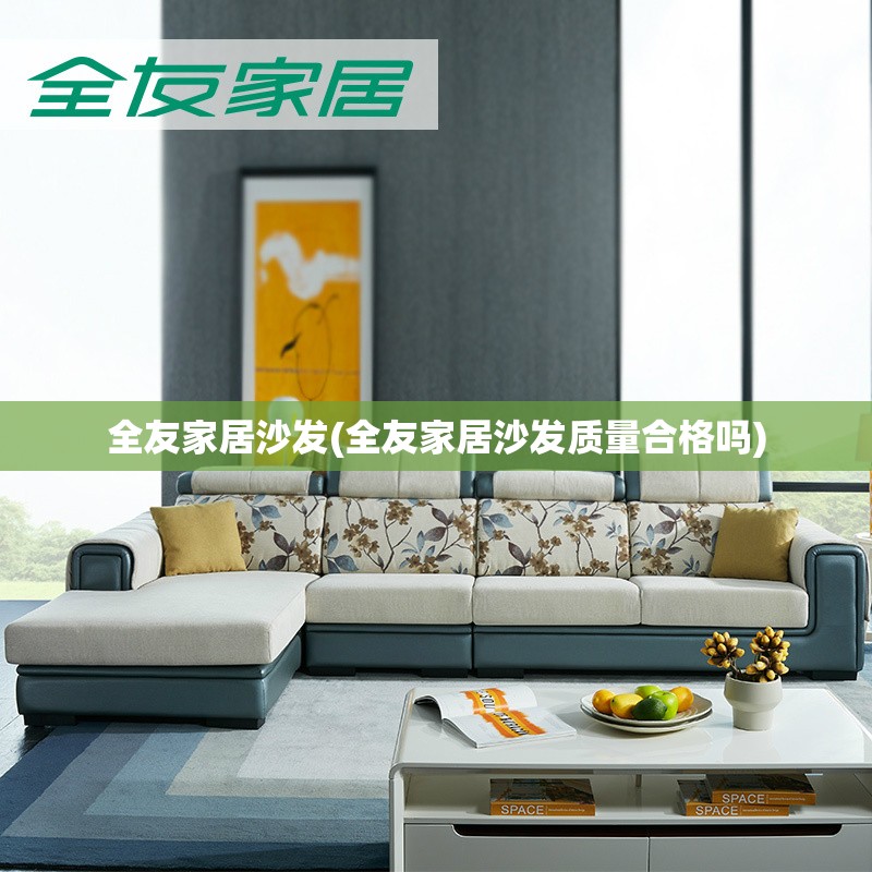 全友家居沙发(全友家居沙发质量合格吗)