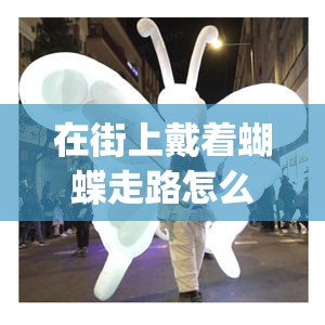 在街上戴着蝴蝶走路怎么戴(逛街带着无线蝴蝶)