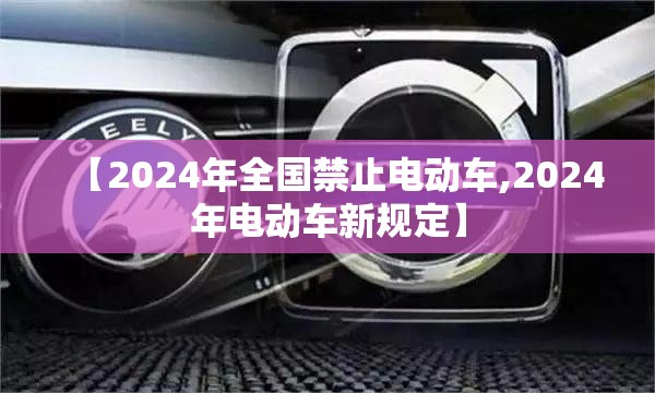 【2024年全国禁止电动车,2024年电动车新规定】