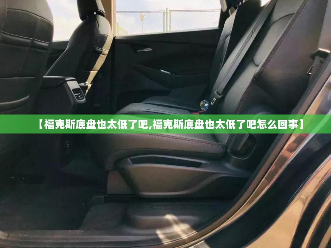 【福克斯底盘也太低了吧,福克斯底盘也太低了吧怎么回事】