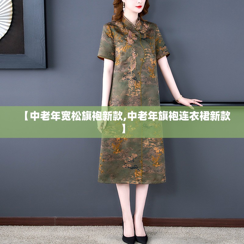 【中老年宽松旗袍新款,中老年旗袍连衣裙新款】 【中老年宽松旗袍新款,中老年旗袍连衣裙新款】