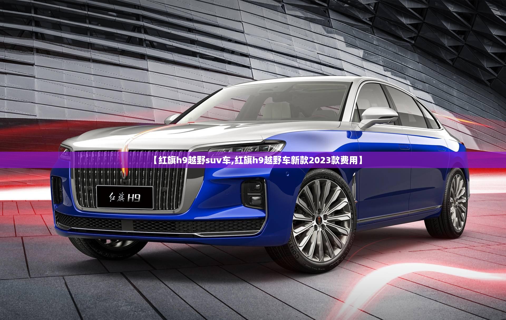 【红旗h9越野suv车,红旗h9越野车新款2023款费用】 【红旗h9越野suv车,红旗h9越野车新款2023款费用】