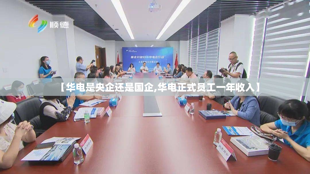【华电是央企还是国企,华电正式员工一年收入】 【华电是央企还是国企,华电正式员工一年收入】