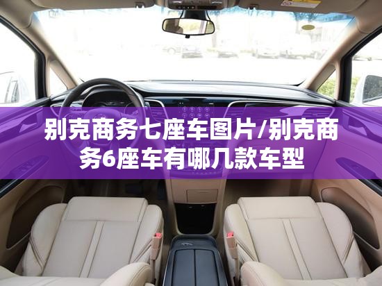 别克商务七座车图片/别克商务6座车有哪几款车型