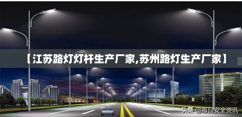 【江苏路灯灯杆生产厂家,苏州路灯生产厂家】