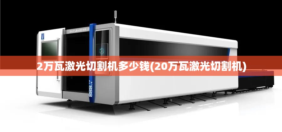 2万瓦激光切割机多少钱(20万瓦激光切割机) 2万瓦激光切割机多少钱(20万瓦激光切割机)