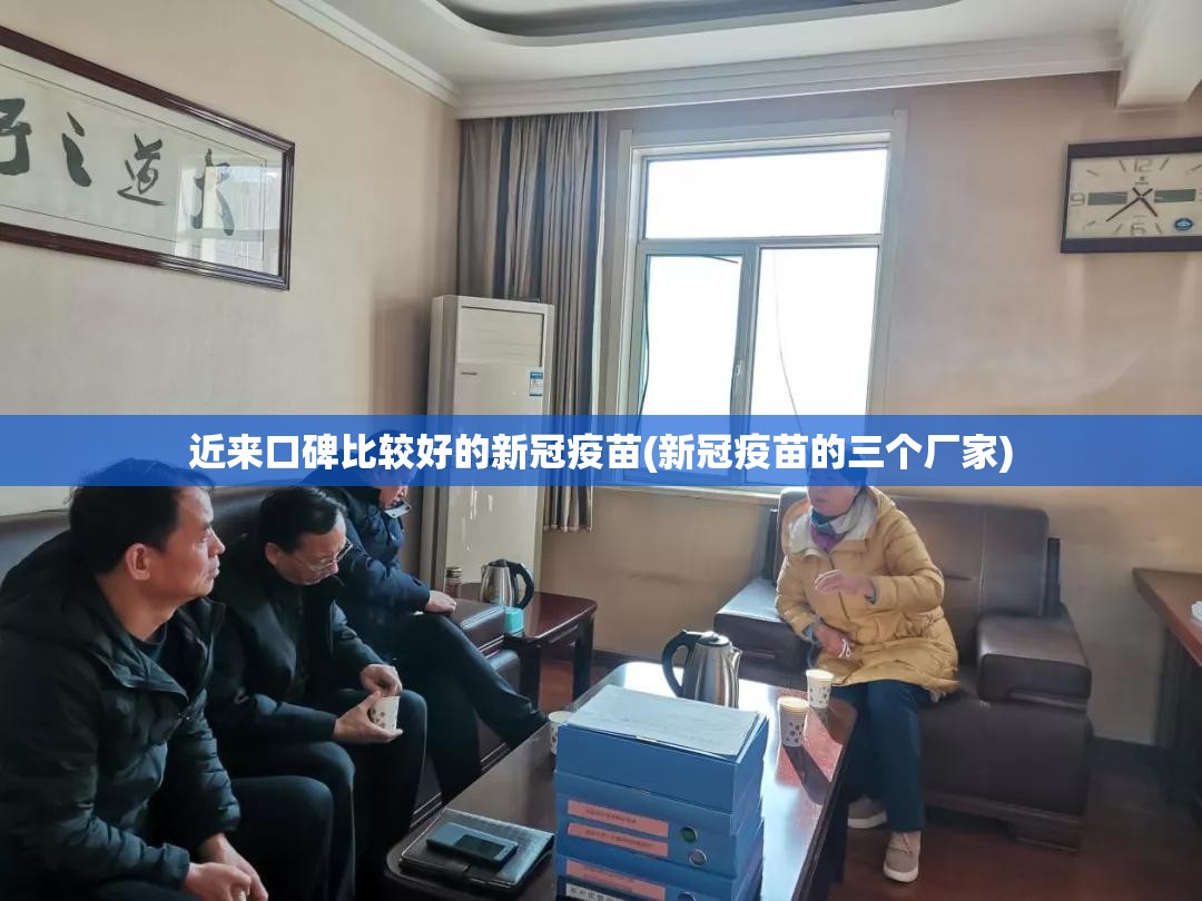 近来口碑比较好的新冠疫苗(新冠疫苗的三个厂家) 近来口碑比较好的新冠疫苗(新冠疫苗的三个厂家)