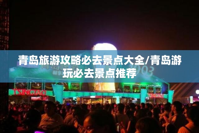 青岛旅游攻略必去景点大全/青岛游玩必去景点推荐 青岛旅游攻略必去景点大全/青岛游玩必去景点推荐
