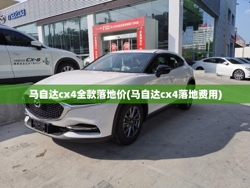 马自达cx4全款落地价(马自达cx4落地费用) 马自达cx4全款落地价(马自达cx4落地费用)