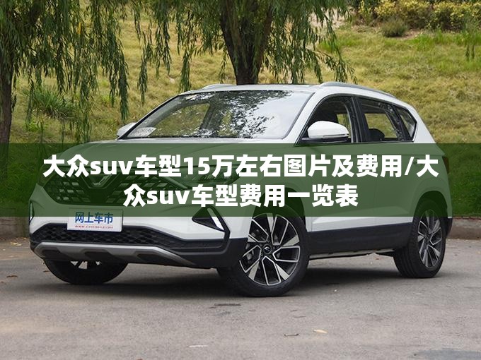 大众suv车型15万左右图片及费用/大众suv车型费用一览表 大众suv车型15万左右图片及费用/大众suv车型费用一览表