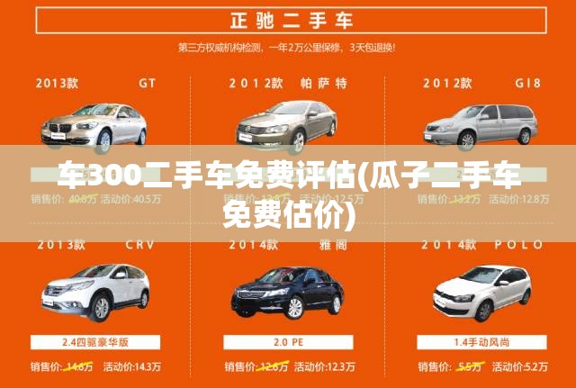 车300二手车免费评估(瓜子二手车免费估价)