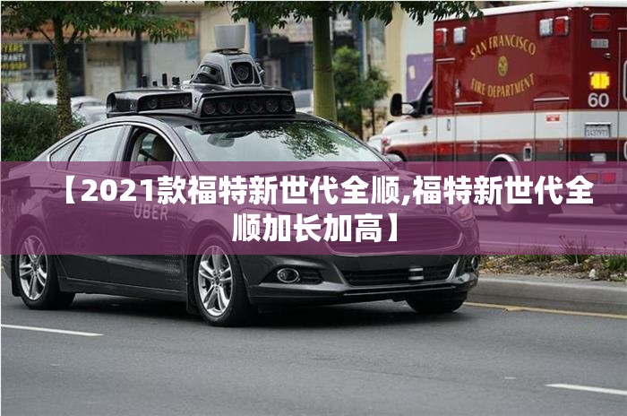 【2021款福特新世代全顺,福特新世代全顺加长加高】 【2021款福特新世代全顺,福特新世代全顺加长加高】