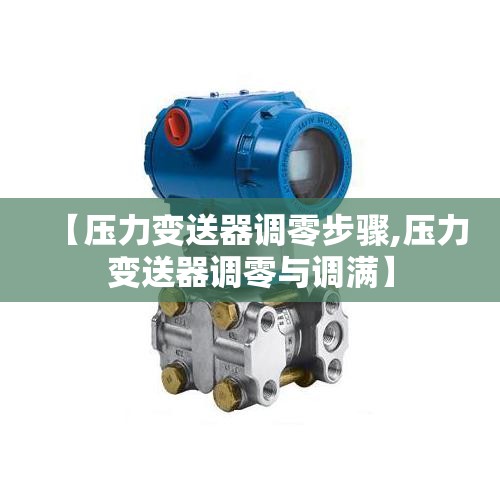 【压力变送器调零步骤,压力变送器调零与调满】