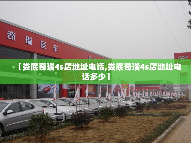 【娄底奇瑞4s店地址电话,娄底奇瑞4s店地址电话多少】