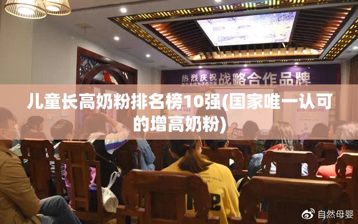 儿童长高奶粉排名榜10强(国家唯一认可的增高奶粉)