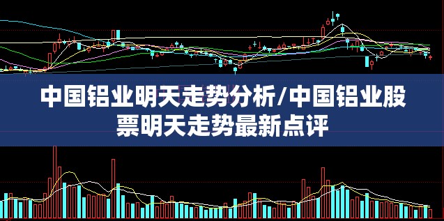 中国铝业明天走势分析/中国铝业股票明天走势最新点评