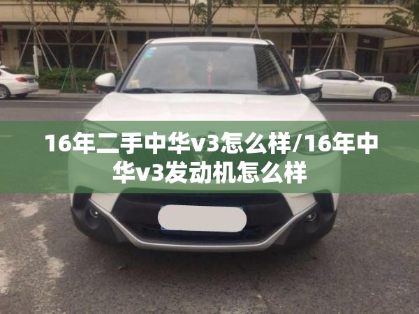 16年二手中华v3怎么样/16年中华v3发动机怎么样