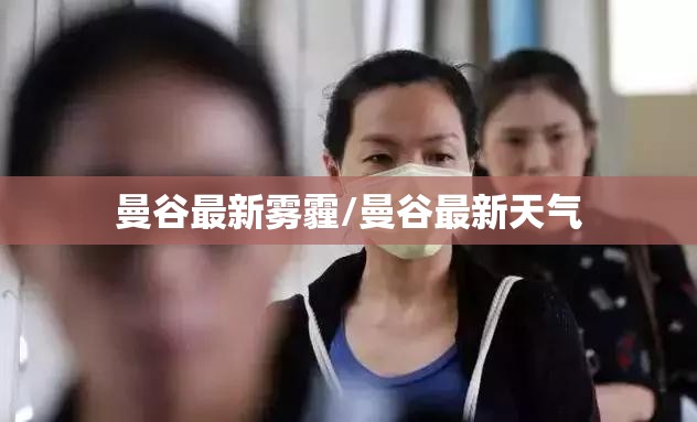 曼谷最新雾霾/曼谷最新天气 曼谷最新雾霾/曼谷最新天气