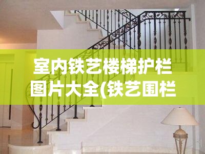 室内铁艺楼梯护栏图片大全(铁艺围栏 室内楼梯)