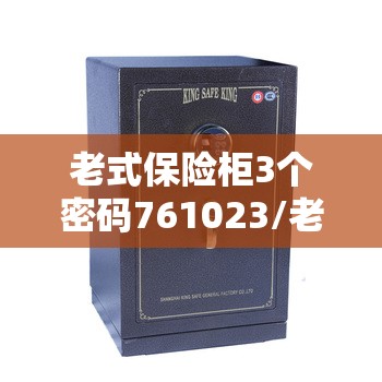 老式保险柜3个密码761023/老式保险柜3个密码各两圈 老式保险柜3个密码761023/老式保险柜3个密码各两圈