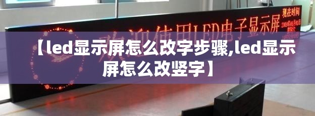 【led显示屏怎么改字步骤,led显示屏怎么改竖字】 【led显示屏怎么改字步骤,led显示屏怎么改竖字】