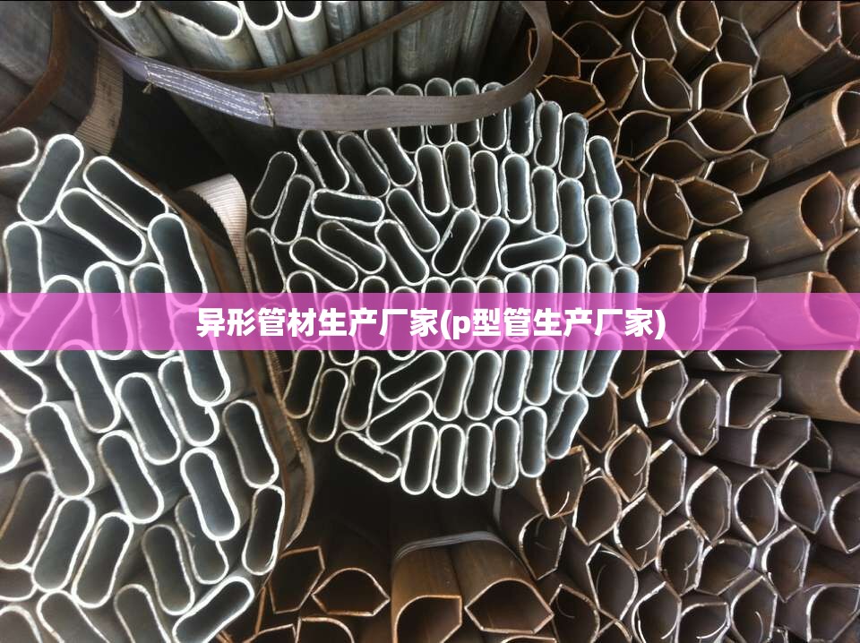 异形管材生产厂家(p型管生产厂家) 异形管材生产厂家(p型管生产厂家)