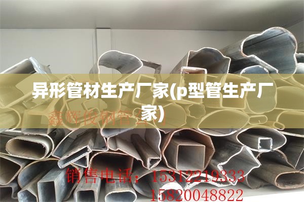 异形管材生产厂家(p型管生产厂家) 异形管材生产厂家(p型管生产厂家)